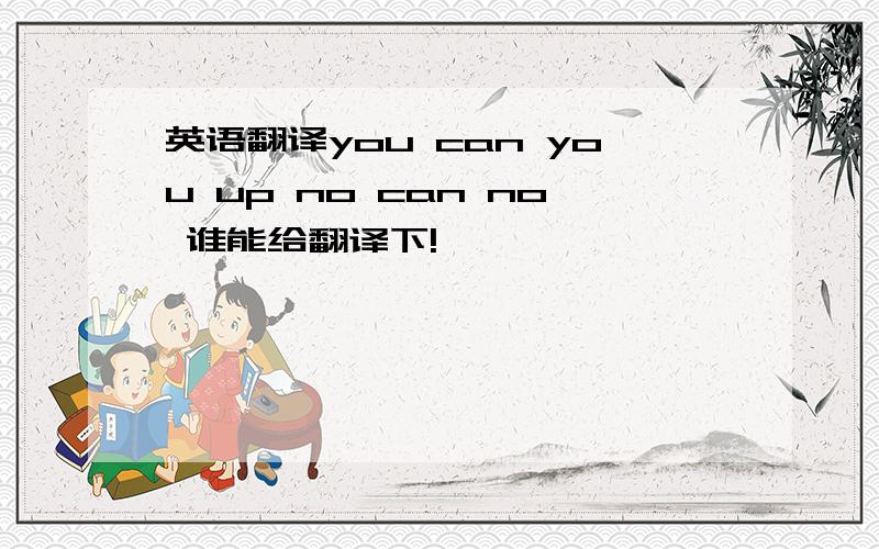 英语翻译you can you up no can no 谁能给翻译下!