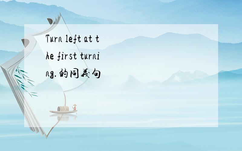 Turn left at the first turning.的同义句