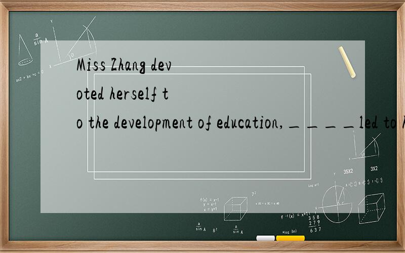 Miss Zhang devoted herself to the development of education,____led to her final success.A.that B.which C.so that D.so