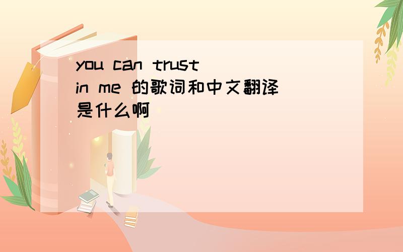 you can trust in me 的歌词和中文翻译是什么啊