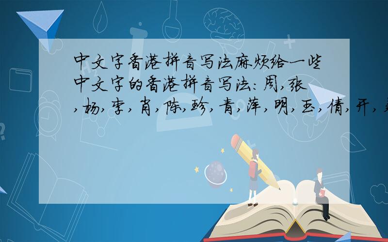 中文字香港拼音写法麻烦给一些中文字的香港拼音写法:周,张,杨,李,肖,陈,珍,青,萍,明,玉,倩,开,菊,欣,凯,刚 陆,