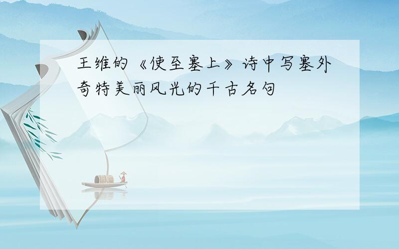 王维的《使至塞上》诗中写塞外奇特美丽风光的千古名句