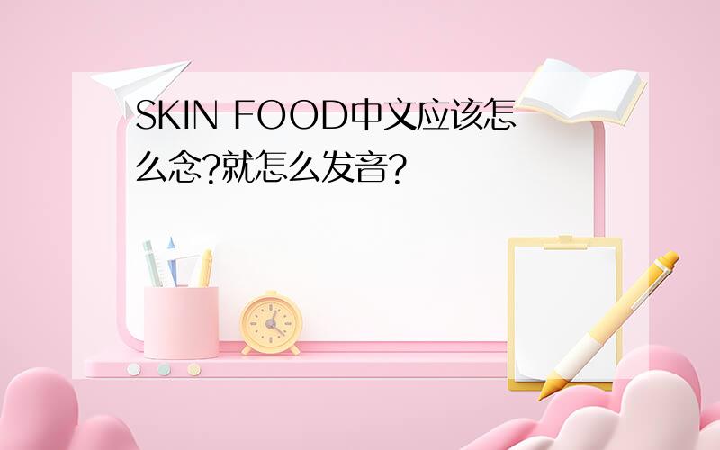 SKIN FOOD中文应该怎么念?就怎么发音?