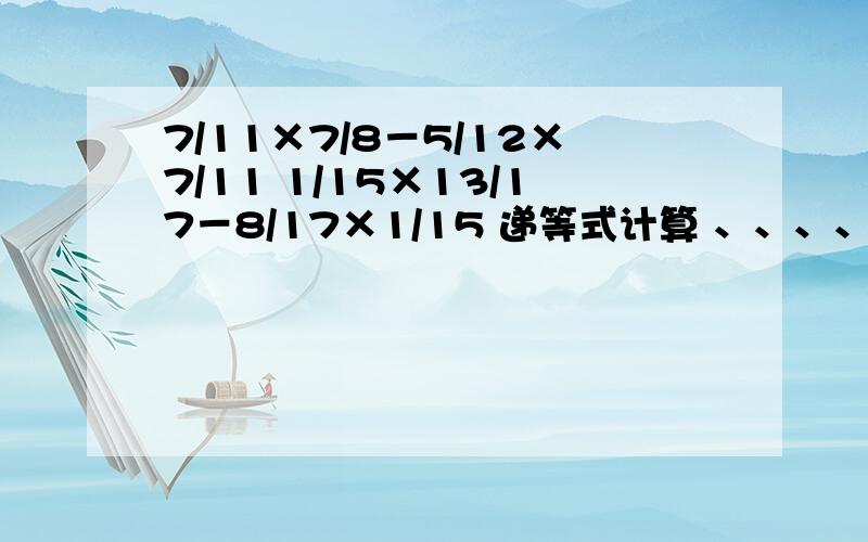 7/11×7/8－5/12×7/11 1/15×13/17－8/17×1/15 递等式计算 、、、、 3Q.