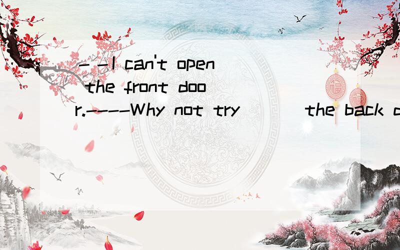 －－I can't open the front door.----Why not try ___the back door?A.open B.to open C.opening答案为什么是C?