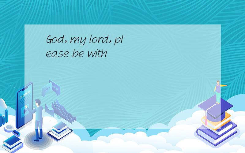 God,my lord,please be with
