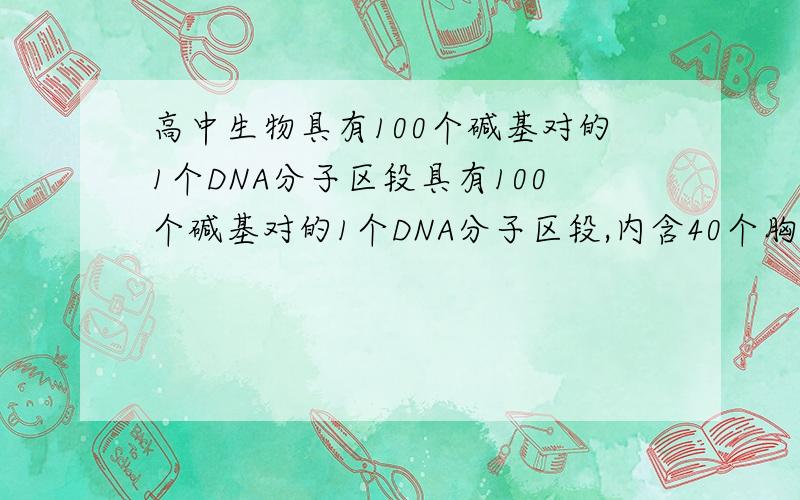 高中生物具有100个碱基对的1个DNA分子区段具有100个碱基对的1个DNA分子区段,内含40个胸腺嘧啶,如果连续复制两次,则需游离的胞嘧啶脱氧核甘酸()A,60B,80C,120D,180