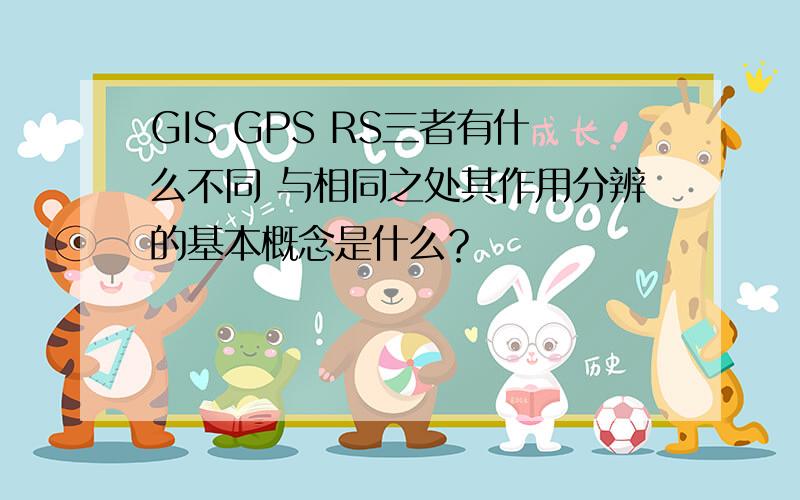 GIS GPS RS三者有什么不同 与相同之处其作用分辨的基本概念是什么？