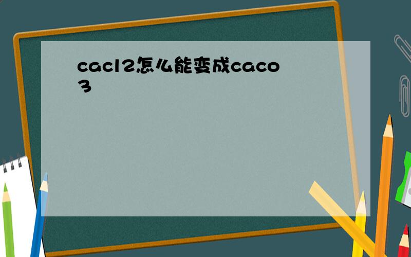 cacl2怎么能变成caco3