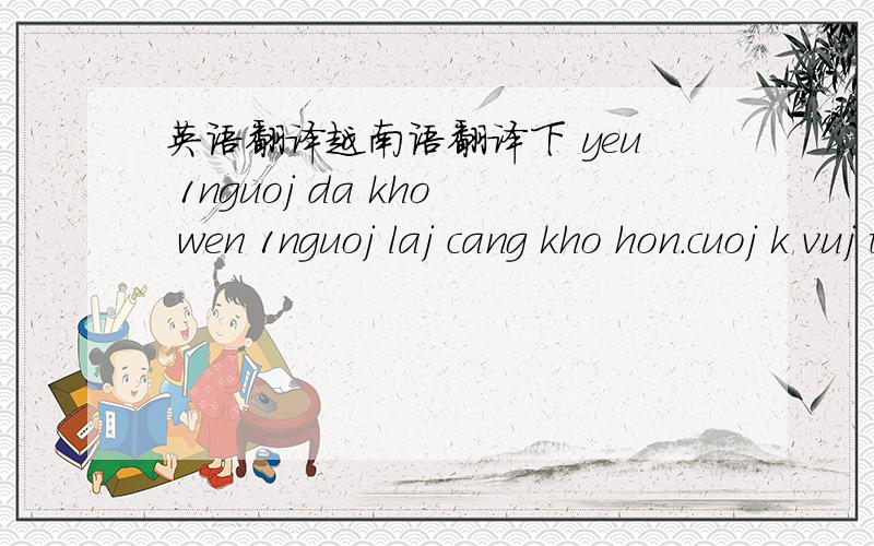 英语翻译越南语翻译下 yeu 1nguoj da kho wen 1nguoj laj cang kho hon.cuoj k vuj tjm van nho.