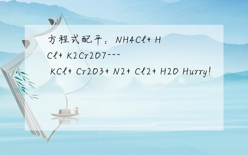 方程式配平：NH4Cl+ HCl+ K2Cr2O7--- KCl+ Cr2O3+ N2+ Cl2+ H2O Hurry!
