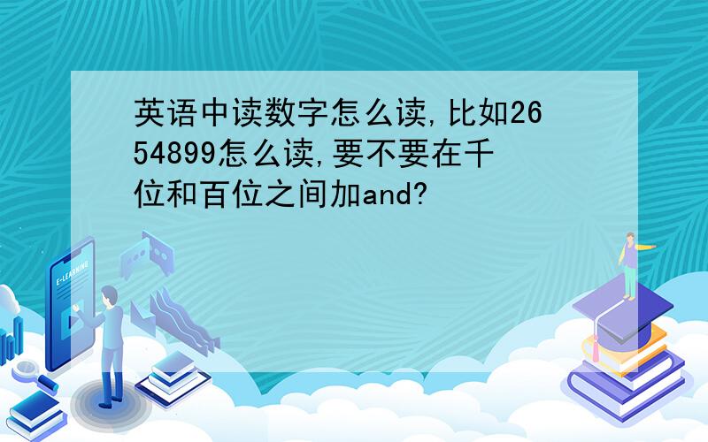 英语中读数字怎么读,比如2654899怎么读,要不要在千位和百位之间加and?