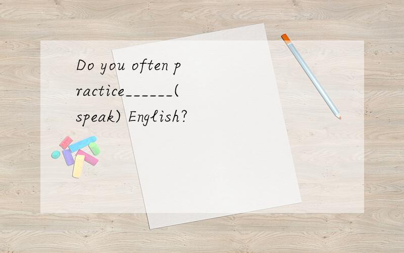 Do you often practice______(speak) English?