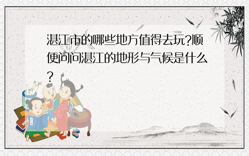 湛江市的哪些地方值得去玩?顺便问问湛江的地形与气候是什么?