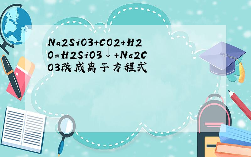 Na2SiO3+CO2+H2O=H2SiO3↓+Na2CO3改成离子方程式
