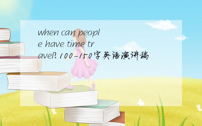when can people have time travel?100-150字英语演讲稿