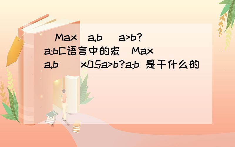 _Max(a,b) a>b?a:bC语言中的宏_Max(a,b)\x05a>b?a:b 是干什么的
