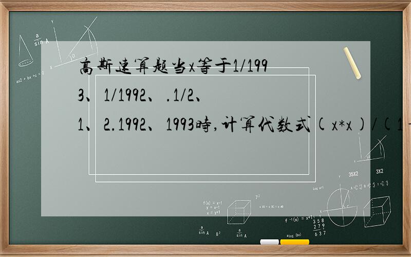 高斯速算题当x等于1/1993、1/1992、.1/2、1、2.1992、1993时,计算代数式(x*x)/(1+x*x）的值,再将所得结果加起来和等于?