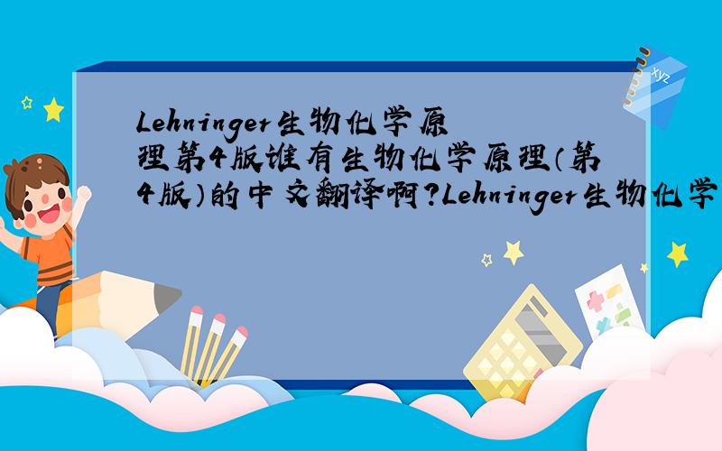 Lehninger生物化学原理第4版谁有生物化学原理（第4版）的中文翻译啊?Lehninger生物化学原理,我就30分,全给了