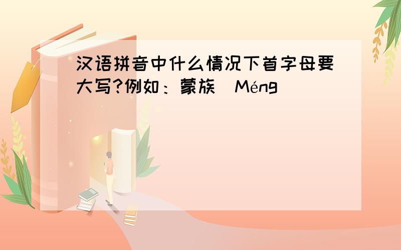 汉语拼音中什么情况下首字母要大写?例如：蒙族（Méng）