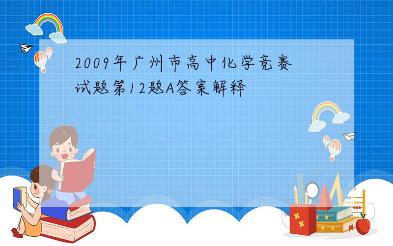 2009年广州市高中化学竞赛试题第12题A答案解释