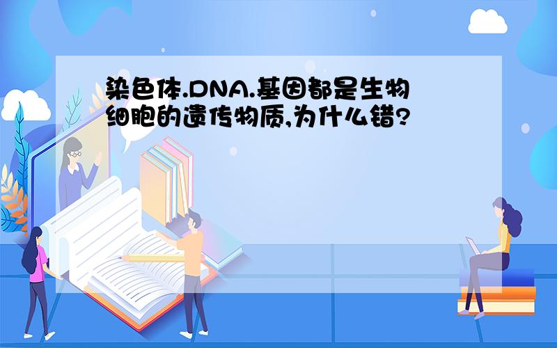 染色体.DNA.基因都是生物细胞的遗传物质,为什么错?