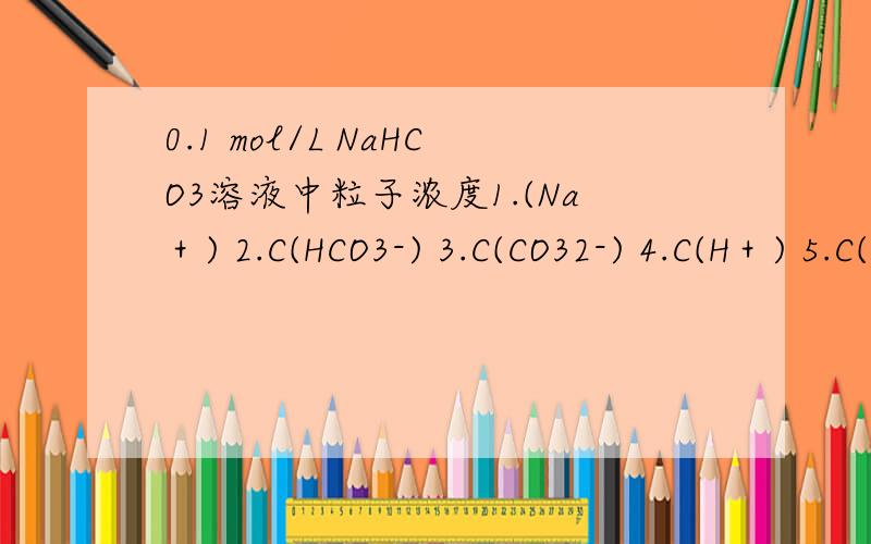 0.1 mol/L NaHCO3溶液中粒子浓度1.(Na＋) 2.C(HCO3-) 3.C(CO32-) 4.C(H＋) 5.C(OH-) 顺序是什么