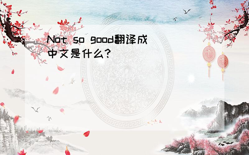 Not so good翻译成中文是什么?