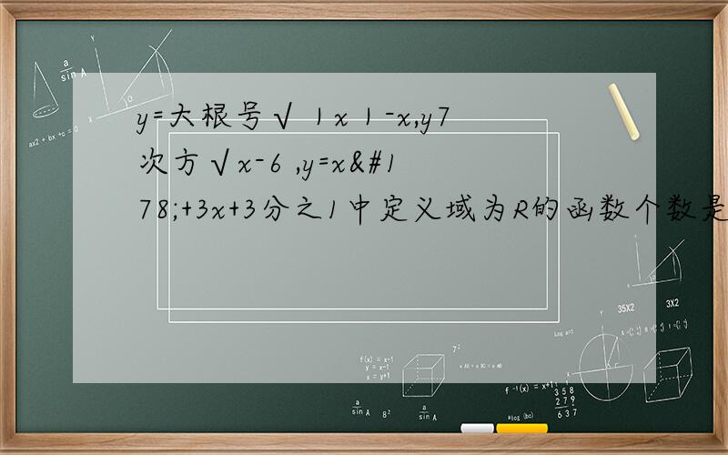 y=大根号√｜x｜-x,y7次方√x-6 ,y=x²+3x+3分之1中定义域为R的函数个数是?
