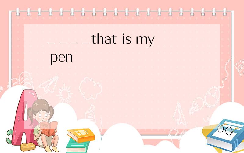 ____that is my pen