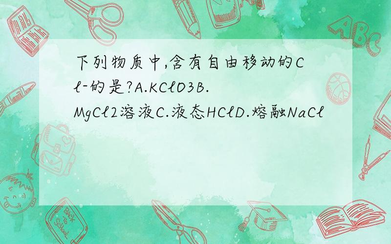 下列物质中,含有自由移动的Cl-的是?A.KClO3B.MgCl2溶液C.液态HClD.熔融NaCl