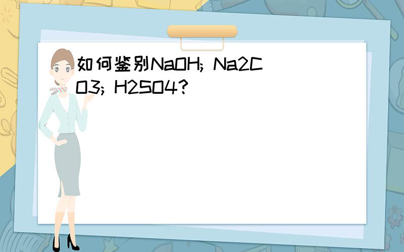 如何鉴别NaOH; Na2CO3; H2SO4?