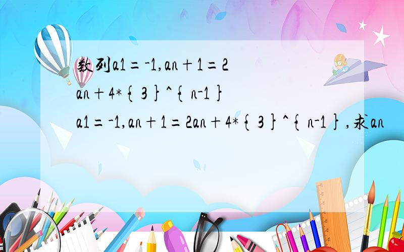 数列a1=-1,an+1=2an+4*{3}^{n-1}a1=-1,an+1=2an+4*{3}^{n-1},求an