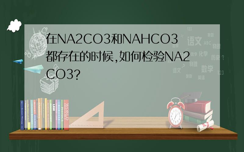 在NA2CO3和NAHCO3都存在的时候,如何检验NA2CO3?