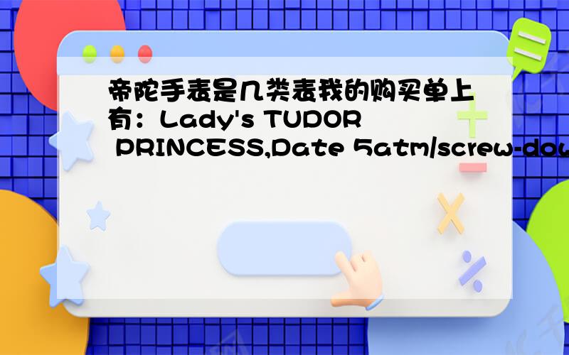 帝陀手表是几类表我的购买单上有：Lady's TUDOR PRINCESS,Date 5atm/screw-down crown automaticsteel/yellow 9Old 18 K,model:92413,princess bracelet,dialSerial no:H197864