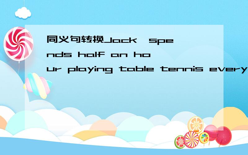 同义句转换Jack  spends half an hour playing table tennis every day(     ) (    ）Jack half an hour (    )（    ）table tennis every day及物动词+双宾语我妈妈给我做了一件大衣   My  mother(     ) (   )   (    ）(   谁给你