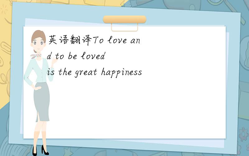 英语翻译To love and to be loved is the great happiness