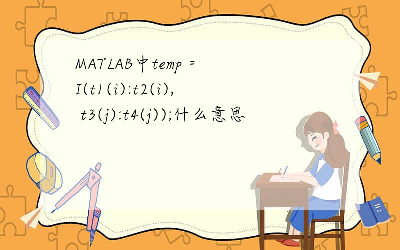 MATLAB中temp = I(t1(i):t2(i), t3(j):t4(j));什么意思