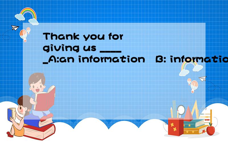 Thank you for giving us _____A:an information   B: information   C: the information   D:the  informations选哪个?为什么?