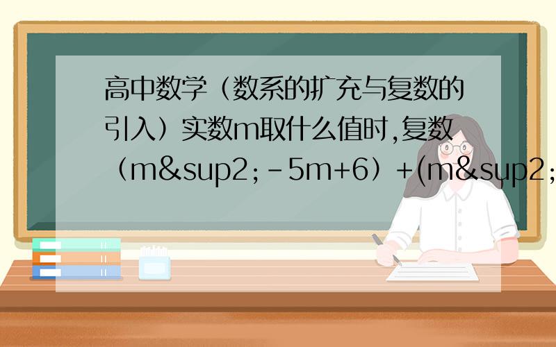 高中数学（数系的扩充与复数的引入）实数m取什么值时,复数（m²-5m+6）+(m²-3m)i是（1）实数（2）虚数（3）纯虚数