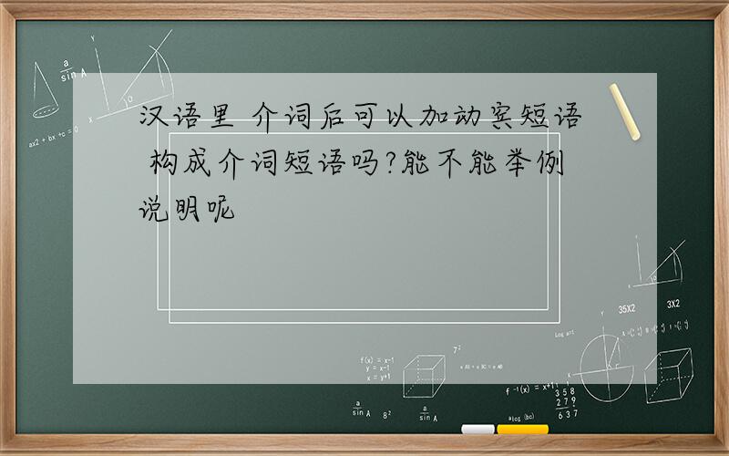 汉语里 介词后可以加动宾短语 构成介词短语吗?能不能举例说明呢