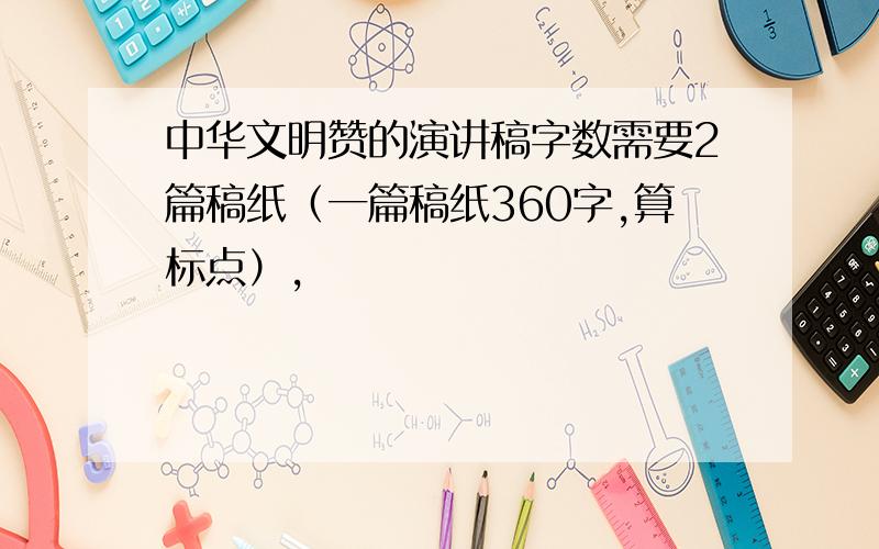 中华文明赞的演讲稿字数需要2篇稿纸（一篇稿纸360字,算标点）,