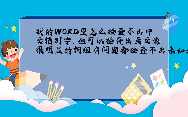 我的WORD里怎么检查不出中文错别字,但可以检查出英文像很明显的词组有问题都检查不出来如：檀自作主、解方军同志等