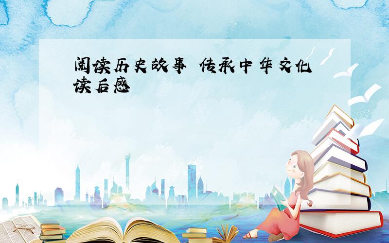 阅读历史故事 传承中华文化 读后感