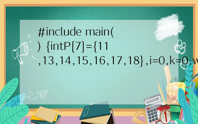 #include main() {intP[7]={11,13,14,15,16,17,18},i=0,k=0;while(i