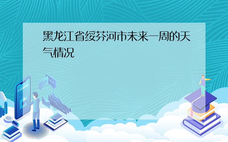 黑龙江省绥芬河市未来一周的天气情况