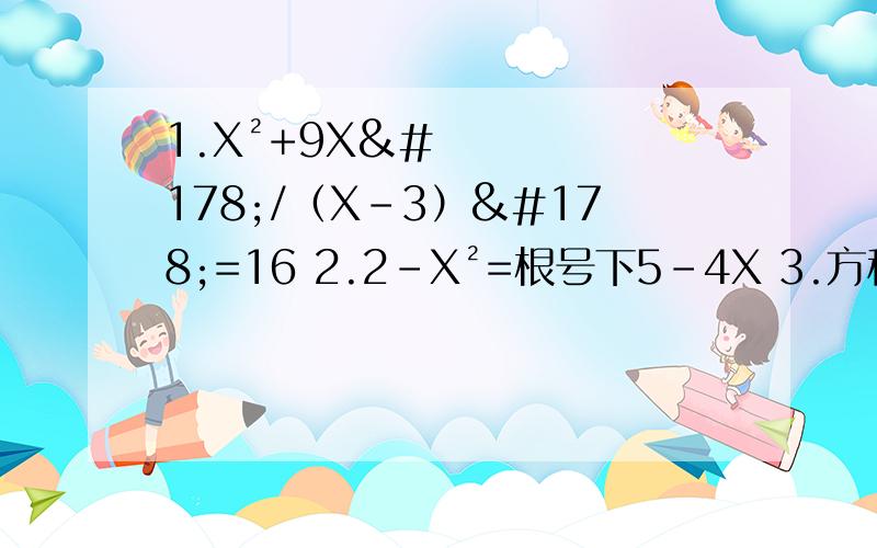 1.X²+9X²/（X-3）²=16 2.2-X²=根号下5-4X 3.方程组X+Y²=2 X²+Y=2