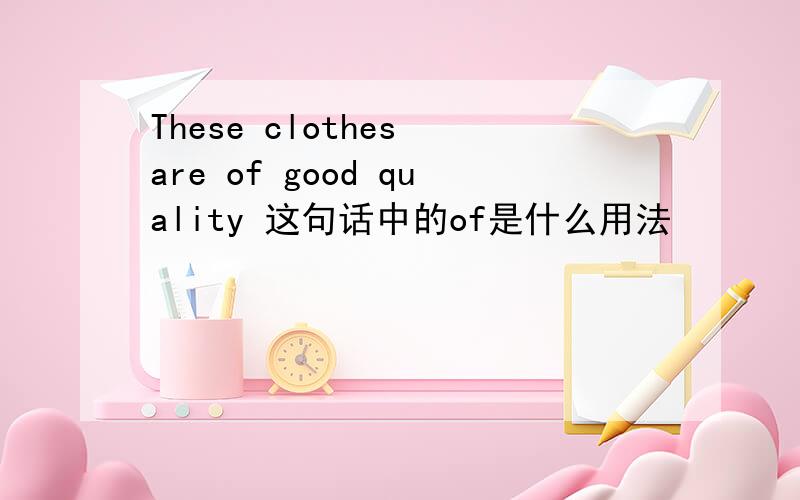 These clothes are of good quality 这句话中的of是什么用法