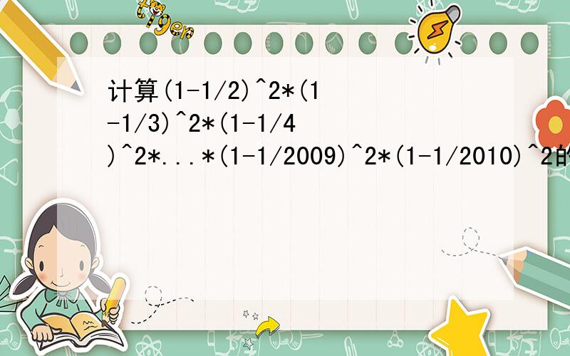计算(1-1/2)^2*(1-1/3)^2*(1-1/4)^2*...*(1-1/2009)^2*(1-1/2010)^2的值为