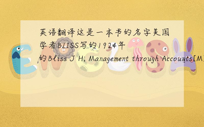 英语翻译这是一本书的名字美国学者BLISS写的1924年的Bliss J H; Management through Accounts[M] ; 1924年想问一下这本书的中文名字叫什么呀?